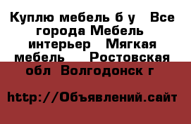 Куплю мебель б/у - Все города Мебель, интерьер » Мягкая мебель   . Ростовская обл.,Волгодонск г.